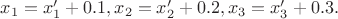 $x_1=x_1'+0.1, x_2=x_2'+0.2, x_3=x_3'+0.3.$