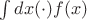 $\int dx (\cdot) f(x)$