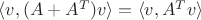 $\langle v, (A + A^T)v \rangle = \langle v, A^Tv \rangle$