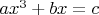 $ax^3 + bx = c$