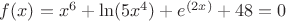 $f(x)=x^6+\ln(5x^4)+e^{(2x)}+48=0$