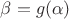 $\beta = g(\alpha)$