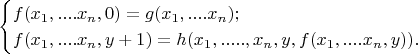$$\begin{cases}
 f(x_1,....x_n,0)=g(x_1,....x_n);\\ 
 f(x_1,....x_n,y+1)=h(x_1,.....,x_n,y,f(x_1,....x_n,y)).  
\end{cases}$$