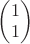 $\begin{pmatrix}1\\1\end{pmatrix}$