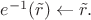 $e^{-1}(\tilde{r})\gets\tilde{r}.$