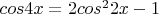 $ cos4x= 2cos^{2}2x - 1 $