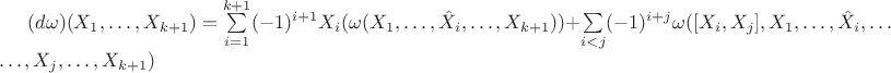 $(d\omega)(X_1, \ldots, X_{k+1}) = \sum\limits_{i=1}^{k+1} (-1)^{i+1} X_i(\omega(X_1,\ldots,\hat X_i,\ldots,X_{k+1})) + \sum\limits_{i<j}(-1)^{i+j}\omega([X_i,X_j],X_1,\ldots,\hat X_i, \ldots\\ \ldots, X_j,\ldots,X_{k+1})$