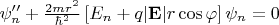 $ \psi''_n + \frac{2 m r^2}{\hbar^2}\left[ E_n + q \vert\mathbf{E}\vert r \cos \varphi \right] \psi_n = 0$