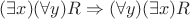 $(\exists x)(\forall y)R\Rightarrow (\forall y)(\exists x)R$