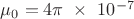$\mu_0 = 4 \pi\ \times \ 10^{-7}$