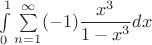 $\int\limits_{0}^{ 1}\sum\limits_{n=1}^{\infty} (-1)\dfrac {x^3}{1-x^3}dx$