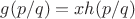 $g(p / q) = x h(p / q)$