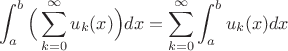 $$
\int_a^b\Big(\sum_{k=0}^{\infty}u_k(x)\Big)dx=\sum_{k=0}^{\infty}\int_a^bu_k(x)dx
$$