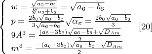 $\left\{
\begin{array}{lcl}
 w=\frac{\sqrt{a_2-b_2}}{\sqrt[6]{a_2+b_2}}=\sqrt{a_6-b_6} \\
 p=\frac{2b_6\sqrt{a_6-b_6}}{3\sqrt{a_6+b_6}}\sqrt{\alpha_x}=\frac{2b_6\sqrt{a_6-b_6}}{3} \\
9A^3=\frac{(a_6+3b_6)\sqrt{a_6-b_6}+\sqrt{D_{Am}}}{2} \\
m^3=\frac{-(a_6+3b_6)\sqrt{a_6-b_6}+\sqrt{D_{Am}}}{2}
\end{array}
\right. \eqno [20]$