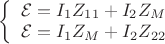 $\left\{
\begin{array}{rcl}
 \mathcal{E}= I_1 Z_{11} + I_2 Z_M \\
 \mathcal{E}= I_1 Z_M + I_2 Z_{22} \\
\end{array}
\right.$