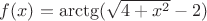 $f(x)=\arctg(\sqrt{4+x^2}-2)$