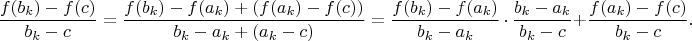 $$\frac{f(b_k)-f(c)}{b_k-c}=\frac{f(b_k)-f(a_k)+(f(a_k)-f(c))}{b_k-a_k+(a_k-c)}=\frac{f(b_k)-f(a_k)}{b_k-a_k}\,\cdot\,\frac{b_k-a_k}{b_k-c}+\frac{f(a_k)-f(c)}{b_k-c}.$$