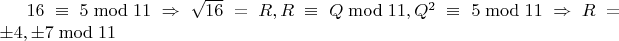 $16\equiv5\bmod11\Rightarrow \sqrt{16}=R,R\equiv Q\bmod 11,Q^2\equiv 5\bmod 11\Rightarrow R=\pm4,\pm7\bmod 11$