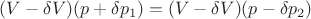 $(V -\delta V)(p+ \delta p_1) =(V-\delta V)(p-\delta p_2)$