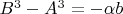 $B^3 - A^3 = -\alpha b$