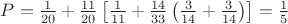 $P=\frac{1}{20}+\frac{11}{20}\left[\frac{1}{11}+\frac{14}{33}\left(\frac{3}{14}+\frac{3}{14}\right)\right]=\frac 1 5$