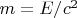 $m = E/c^2 $