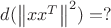 $  d(\left\lVert xx^T\right\rVert^2 ) = ? $