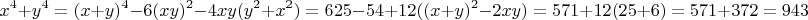$$x^4+y^4=(x+y)^4-6(xy)^2-4xy(y^2+x^2)=625-54+12((x+y)^2-2xy)=571+12(25+6)=571+372=943$$