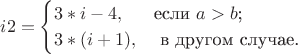 $$
i2=\begin{cases}
3*i-4,&\text{если $a>b$;}\\
3*(i+1),&\text{\ в другом случае.}
\end{cases}
$$