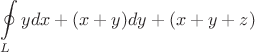 \[
\oint\limits_L {ydx + (x + y)dy + (x + y + z)} 
\]