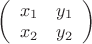$\left( \begin{array}{cc}
x_1 & y_1 \\ 
x_2 & y_2 \end {array} \right)$
