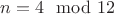 $n=4\mod 12$