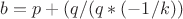 $b=p+(q/(q*(-1/k))$