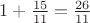 $1+\frac {15}{11}=\frac {26}{11}$