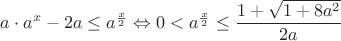 $a\cdot{a^{x}}-2a\leq{a^{\frac{x}{2}}}\Leftrightarrow{0<{a^{\frac{x}{2}}}}\leq{\dfrac{1+\sqrt{1+8a^2}}{2a}}$ $a\cdot{a^{x}}-2a\leq{a^{\frac{x}{2}}}\Leftrightarrow{0<{a^{\frac{x}{2}}}}\leq{\dfrac{1+\sqrt{1+8a^2}}{2a}}$