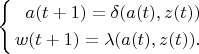 $\left\{
   \begin{aligned}
      a(t+1)=\delta(a(t),z(t)) \\
      w(t+1)=\lambda(a(t),z(t)). \\
   \end{aligned}
\right$