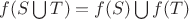 $f(S\bigcup{T})=f(S)\bigcup{f(T)}$