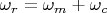 $\omega_r = \omega_m + \omega_c$