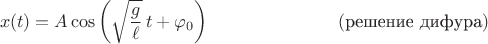 $$x(t)=A\cos\left(\sqrt{\dfrac{g}{\ell}}\,t+\varphi_0\right)\eqno(\text{решение дифура})$$