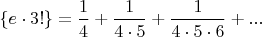 $\{e \cdot 3!\}  = \dfrac 1 4 + \dfrac 1 {4 \cdot 5} +  \dfrac 1 {4 \cdot 5 \cdot 6}+...$