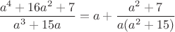$\dfrac{a^4+16a^2+7}{a^3+15a}=a+\dfrac{a^2+7}{a(a^2+15)}$