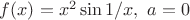 $f(x)= x^2\sin 1/x, \ a=0$