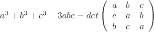 $a^3+b^3+c^3-3abc=det\left( \begin{array}{lll} a & b & c \\ c & a & b \\ b & c &a \end{array} \right)$