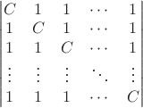 $$
\begin{center} 
\begin{vmatrix}
C  
& 1
& 1
& \cdots
& 1\\
1   
& C
& 1
& \cdots
& 1\\
1  
& 1
& C
& \cdots
& 1\\
 \vdots    
& \vdots
& \vdots
& \ddots
& \vdots\\
1  
& 1
& 1
& \cdots
& C

\end{vmatrix}
\end{center}
$$