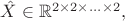 $\hat{X} \in \mathbb{R}^{2 \times 2 \times ... \times 2},$ $\hat{X} \in \mathbb{R}^{2 \times 2 \times ... \times 2},$