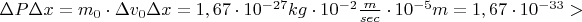 $\Delta P \Delta x = m_{0} \cdot \Delta v_{0} \Delta x = 1,67 \cdot 10^{-27} kg \cdot 10^{-2} \frac{m}{sec} \cdot 10^{-5} m = 1,67 \cdot 10^{-33} >
