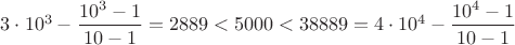 $3\cdot 10^3-\dfrac{10^3-1}{10-1}=2889<5000<38889=4\cdot 10^4-\dfrac{10^4-1}{10-1}$
