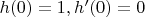 $h(0)=1, h'(0)=0$