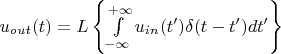 $u_{out}(t)=L\left\{\int\limits_{-\infty}^{+\infty}u_{in}(t')\delta(t-t')dt'\right\}$