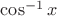 $\cos^{-1}{x}$